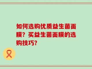 如何选购优质益生菌面膜？买益生菌面膜的选购技巧？