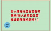 老人便秘吃益生菌有效果吗(老人食用益生菌能缓解便秘问题吗？)