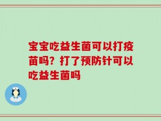 宝宝吃益生菌可以打疫苗吗？打了预防针可以吃益生菌吗