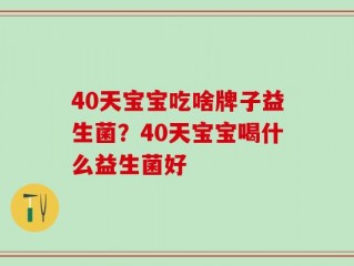 40天宝宝吃啥牌子益生菌？40天宝宝喝什么益生菌好
