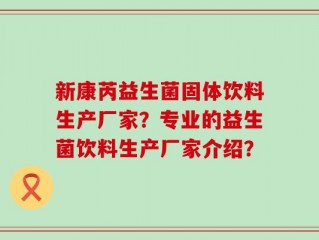 新康芮益生菌固体饮料生产厂家？专业的益生菌饮料生产厂家介绍？