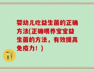 婴幼儿吃益生菌的正确方法(正确喂养宝宝益生菌的方法，有效提高免疫力！)