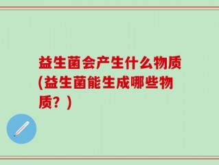 益生菌会产生什么物质(益生菌能生成哪些物质？)