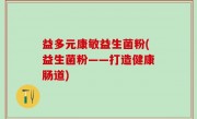 益多元康敏益生菌粉(益生菌粉——打造健康肠道)
