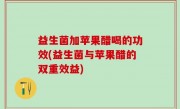 益生菌加苹果醋喝的功效(益生菌与苹果醋的双重效益)