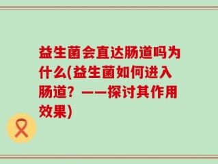 益生菌会直达肠道吗为什么(益生菌如何进入肠道？——探讨其作用效果)