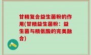 甘精复合益生菌粉的作用(甘精益生菌粉：益生菌与精氨酸的完美融合)
