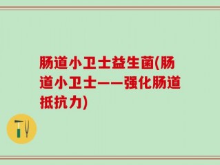 肠道小卫士益生菌(肠道小卫士——强化肠道抵抗力)