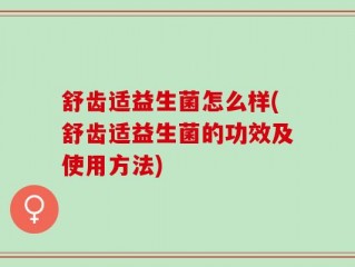 舒齿适益生菌怎么样(舒齿适益生菌的功效及使用方法)