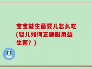 宝宝益生菌婴儿怎么吃(婴儿如何正确服用益生菌？)