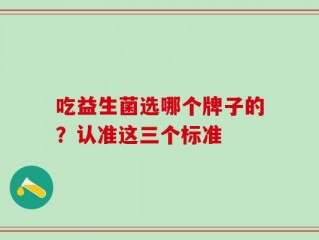 吃益生菌选哪个牌子的？认准这三个标准