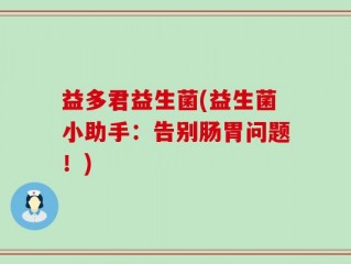 益多君益生菌(益生菌小助手：告别肠胃问题！)
