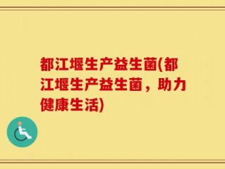 都江堰生产益生菌(都江堰生产益生菌，助力健康生活)