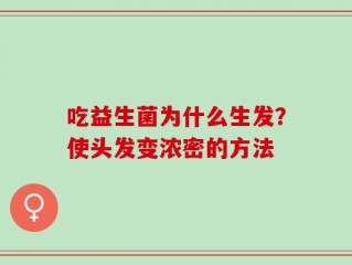 吃益生菌为什么生发？使头发变浓密的方法