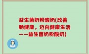 益生菌奶粉酸奶(改善肠健康，迈向健康生活——益生菌奶粉酸奶)