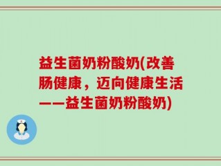 益生菌奶粉酸奶(改善肠健康，迈向健康生活——益生菌奶粉酸奶)