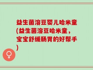 益生菌溶豆婴儿哈米童(益生菌溶豆哈米童，宝宝舒缓肠胃的好帮手)