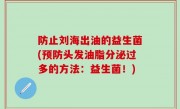 防止刘海出油的益生菌(预防头发油脂分泌过多的方法：益生菌！)