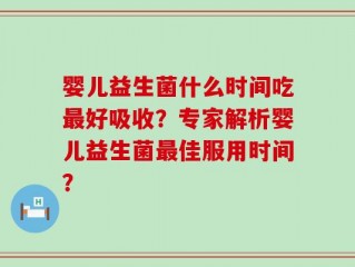 婴儿益生菌什么时间吃最好吸收？专家解析婴儿益生菌最佳服用时间？