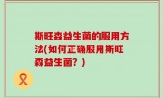 斯旺森益生菌的服用方法(如何正确服用斯旺森益生菌？)