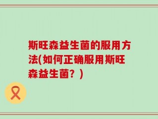 斯旺森益生菌的服用方法(如何正确服用斯旺森益生菌？)