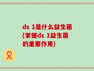 ds 1是什么益生菌(掌握ds 1益生菌的重要作用)