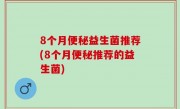 8个月便秘益生菌推荐(8个月便秘推荐的益生菌)