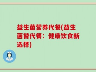 益生菌营养代餐(益生菌替代餐：健康饮食新选择)