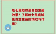 哈七免疫球蛋白益生菌效果？了解哈七免疫球蛋白益生菌的功效与作用？