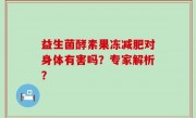 益生菌酵素果冻减肥对身体有害吗？专家解析？