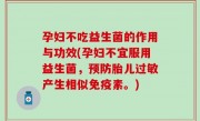 孕妇不吃益生菌的作用与功效(孕妇不宜服用益生菌，预防胎儿过敏产生相似免疫素。)