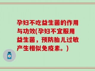孕妇不吃益生菌的作用与功效(孕妇不宜服用益生菌，预防胎儿过敏产生相似免疫素。)