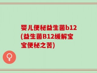 婴儿便秘益生菌b12(益生菌B12缓解宝宝便秘之苦)