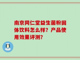 南京同仁堂益生菌粉固体饮料怎么样？产品使用效果评测？