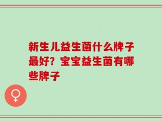 新生儿益生菌什么牌子最好？宝宝益生菌有哪些牌子