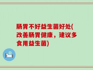 肠胃不好益生菌好处(改善肠胃健康，建议多食用益生菌)