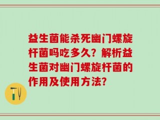 益生菌能杀死幽门螺旋杆菌吗吃多久？解析益生菌对幽门螺旋杆菌的作用及使用方法？