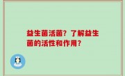 益生菌活菌？了解益生菌的活性和作用？