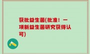 获批益生菌(批准！一项新益生菌研究获得认可)
