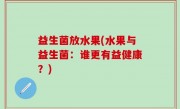 益生菌放水果(水果与益生菌：谁更有益健康？)