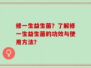 修一生益生菌？了解修一生益生菌的功效与使用方法？