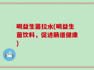 喝益生菌拉水(喝益生菌饮料，促进肠道健康)