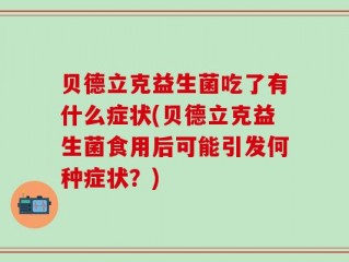 贝德立克益生菌吃了有什么症状(贝德立克益生菌食用后可能引发何种症状？)