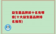 益生菌品牌前十名有哪些(十大益生菌品牌排名推荐)