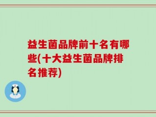 益生菌品牌前十名有哪些(十大益生菌品牌排名推荐)
