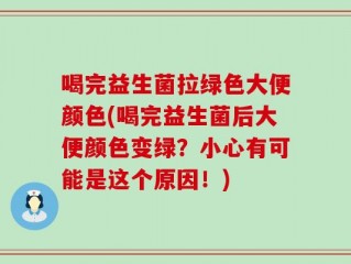 喝完益生菌拉绿色大便颜色(喝完益生菌后大便颜色变绿？小心有可能是这个原因！)