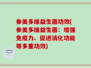 参美多维益生菌功效(参美多维益生菌：增强免疫力、促进消化功能等多重功效)