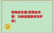 傻傻益生菌(傻傻益生菌：为肠道健康保驾护航)