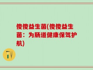 傻傻益生菌(傻傻益生菌：为肠道健康保驾护航)
