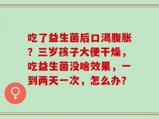 吃了益生菌后口渴腹胀？三岁孩子大便干燥，吃益生菌没啥效果，一到两天一次，怎么办？